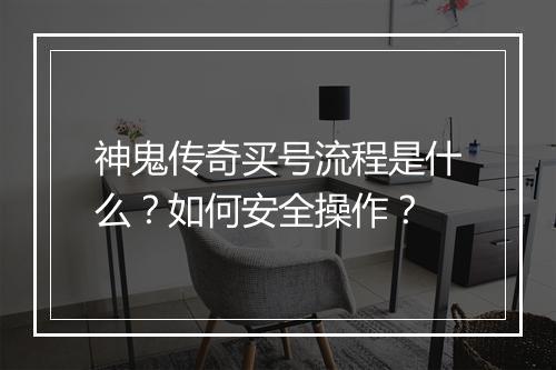 神鬼传奇买号流程是什么？如何安全操作？