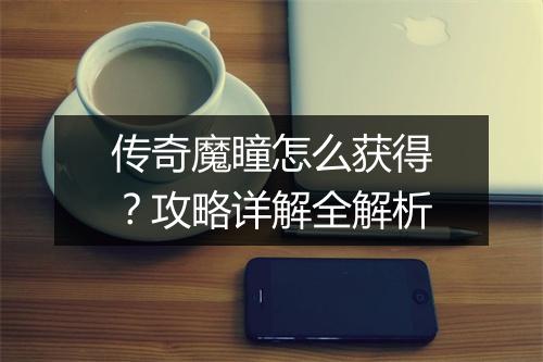 传奇魔瞳怎么获得？攻略详解全解析