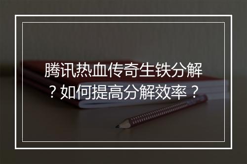 腾讯热血传奇生铁分解？如何提高分解效率？