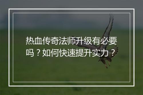 热血传奇法师升级有必要吗？如何快速提升实力？