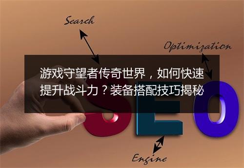 游戏守望者传奇世界，如何快速提升战斗力？装备搭配技巧揭秘
