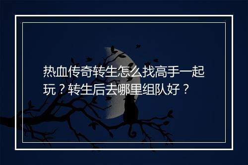 热血传奇转生怎么找高手一起玩？转生后去哪里组队好？