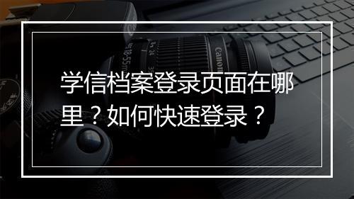 学信档案登录页面在哪里？如何快速登录？