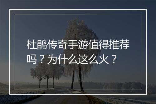 杜鹃传奇手游值得推荐吗？为什么这么火？