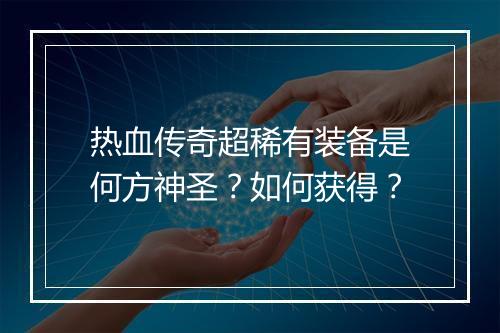热血传奇超稀有装备是何方神圣？如何获得？