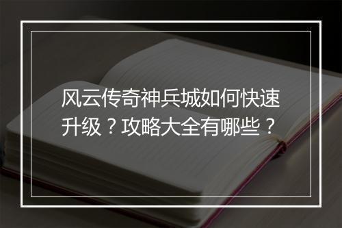 风云传奇神兵城如何快速升级？攻略大全有哪些？