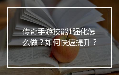 传奇手游技能1强化怎么做？如何快速提升？