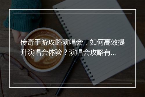 传奇手游攻略演唱会，如何高效提升演唱会体验？演唱会攻略有哪些？