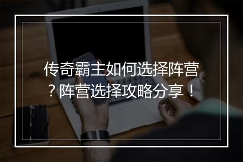 传奇霸主如何选择阵营？阵营选择攻略分享！