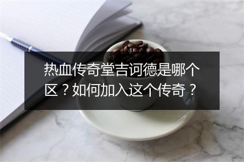 热血传奇堂吉诃德是哪个区？如何加入这个传奇？