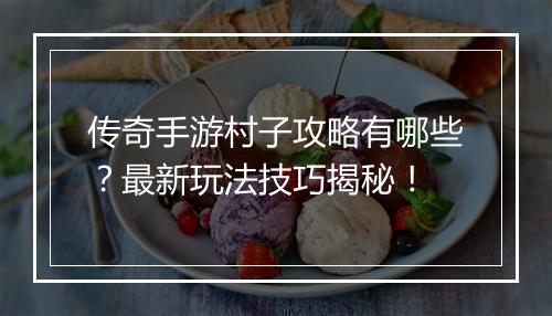 传奇手游村子攻略有哪些？最新玩法技巧揭秘！