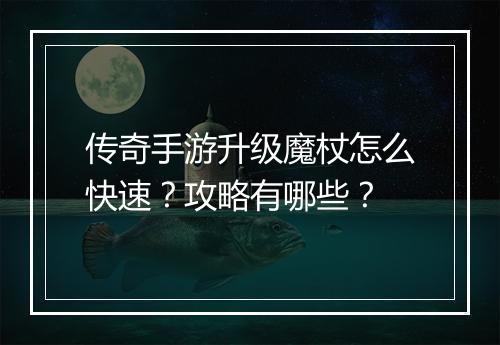 传奇手游升级魔杖怎么快速？攻略有哪些？