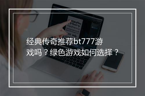 经典传奇推荐bt777游戏吗？绿色游戏如何选择？
