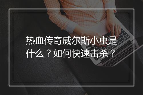 热血传奇威尔斯小虫是什么？如何快速击杀？