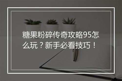 糖果粉碎传奇攻略95怎么玩？新手必看技巧！