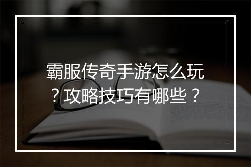 霸服传奇手游怎么玩？攻略技巧有哪些？