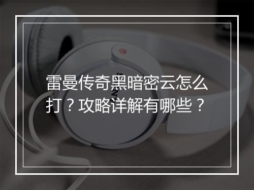 雷曼传奇黑暗密云怎么打？攻略详解有哪些？