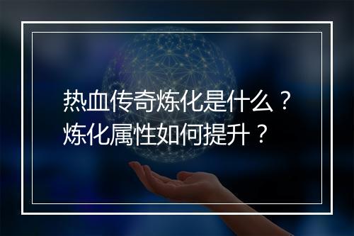 热血传奇炼化是什么？炼化属性如何提升？