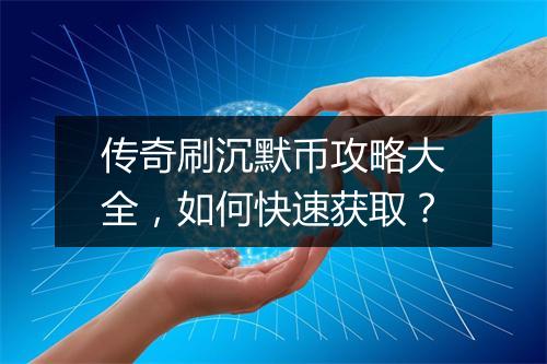 传奇刷沉默币攻略大全，如何快速获取？