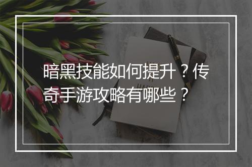 暗黑技能如何提升？传奇手游攻略有哪些？