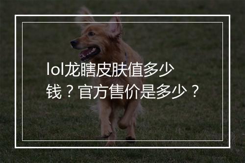 lol龙瞎皮肤值多少钱？官方售价是多少？
