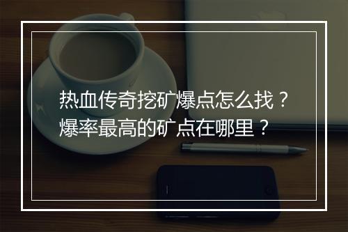 热血传奇挖矿爆点怎么找？爆率最高的矿点在哪里？