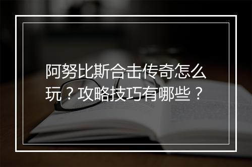 阿努比斯合击传奇怎么玩？攻略技巧有哪些？