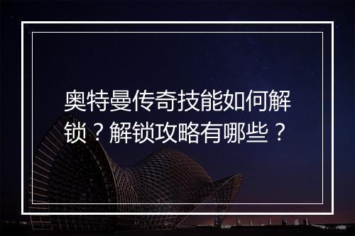 奥特曼传奇技能如何解锁？解锁攻略有哪些？