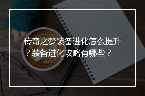 传奇之梦装备进化怎么提升？装备进化攻略有哪些？
