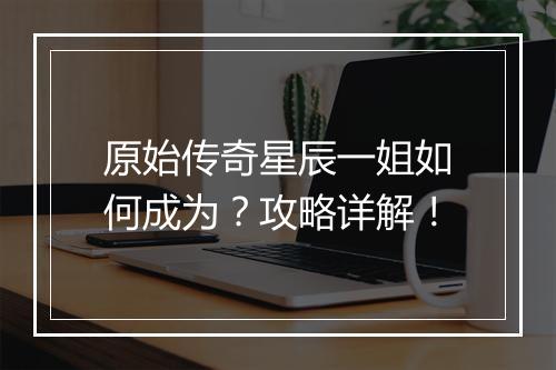 原始传奇星辰一姐如何成为？攻略详解！