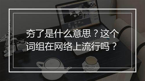 夯了是什么意思？这个词组在网络上流行吗？