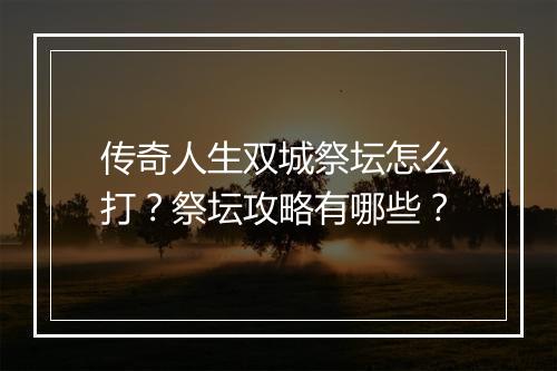 传奇人生双城祭坛怎么打？祭坛攻略有哪些？