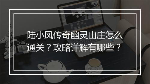 陆小凤传奇幽灵山庄怎么通关？攻略详解有哪些？