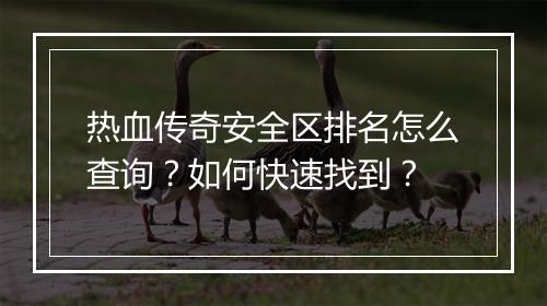 热血传奇安全区排名怎么查询？如何快速找到？