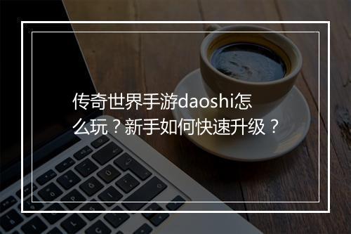 传奇世界手游daoshi怎么玩？新手如何快速升级？