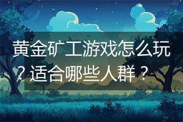 黄金矿工游戏怎么玩？适合哪些人群？