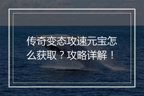 传奇变态攻速元宝怎么获取？攻略详解！