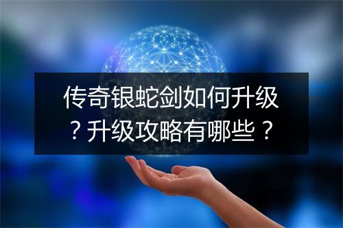 传奇银蛇剑如何升级？升级攻略有哪些？