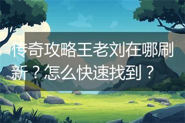 传奇攻略王老刘在哪刷新？怎么快速找到？