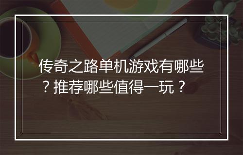 传奇之路单机游戏有哪些？推荐哪些值得一玩？