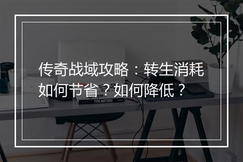 传奇战域攻略：转生消耗如何节省？如何降低？