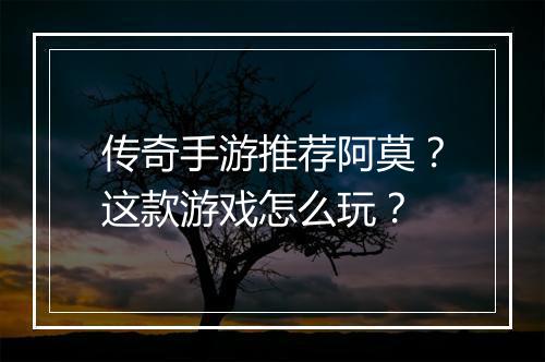 传奇手游推荐阿莫？这款游戏怎么玩？