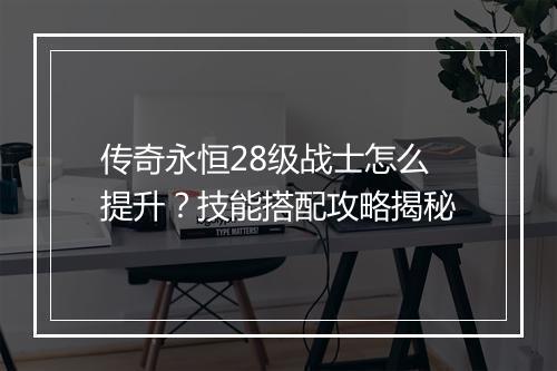 传奇永恒28级战士怎么提升？技能搭配攻略揭秘