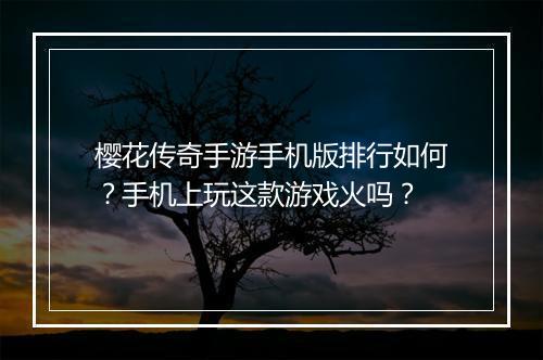 樱花传奇手游手机版排行如何？手机上玩这款游戏火吗？