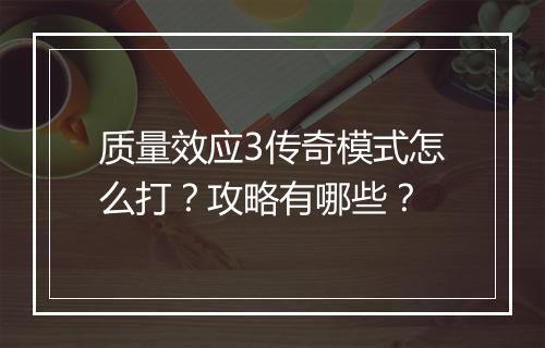 质量效应3传奇模式怎么打？攻略有哪些？