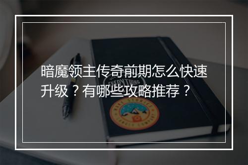 暗魔领主传奇前期怎么快速升级？有哪些攻略推荐？