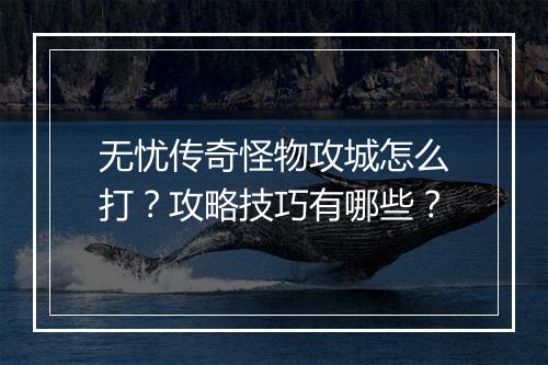 无忧传奇怪物攻城怎么打？攻略技巧有哪些？