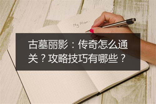 古墓丽影：传奇怎么通关？攻略技巧有哪些？