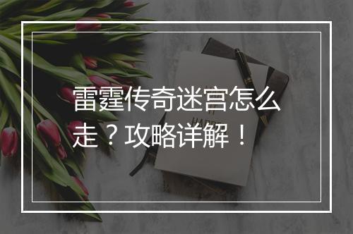 雷霆传奇迷宫怎么走？攻略详解！