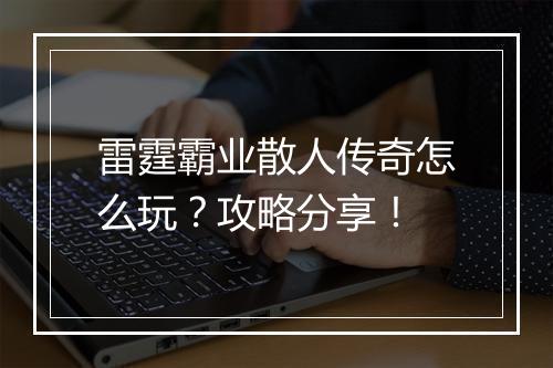 雷霆霸业散人传奇怎么玩？攻略分享！